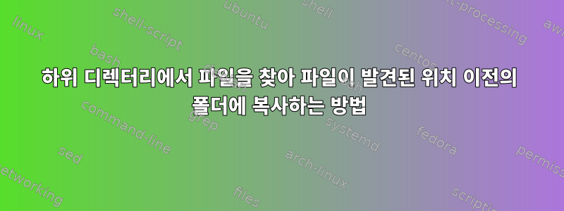 하위 디렉터리에서 파일을 찾아 파일이 발견된 위치 이전의 폴더에 복사하는 방법