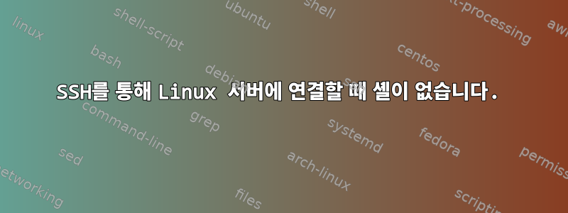 SSH를 통해 Linux 서버에 연결할 때 셸이 없습니다.