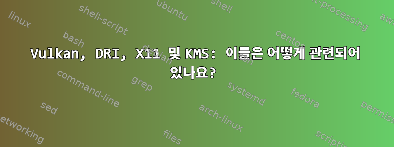 Vulkan, DRI, X11 및 KMS: 이들은 어떻게 관련되어 있나요?