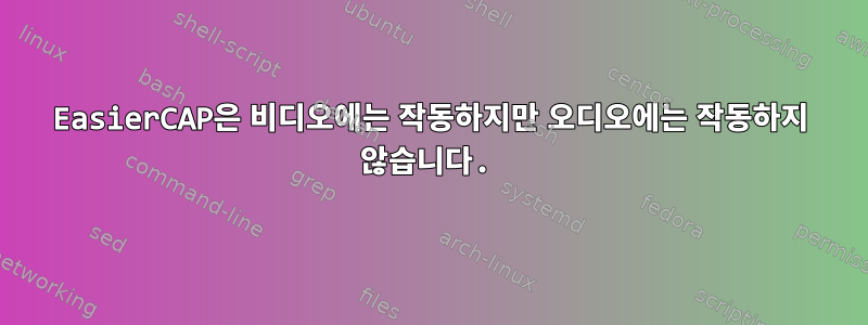 EasierCAP은 비디오에는 작동하지만 오디오에는 작동하지 않습니다.