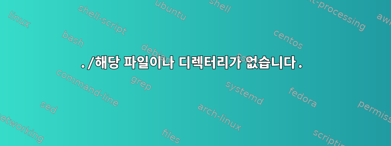 ./해당 파일이나 디렉터리가 없습니다.