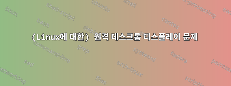 (Linux에 대한) 원격 데스크톱 디스플레이 문제