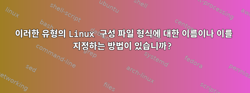 이러한 유형의 Linux 구성 파일 형식에 대한 이름이나 이를 지정하는 방법이 있습니까?