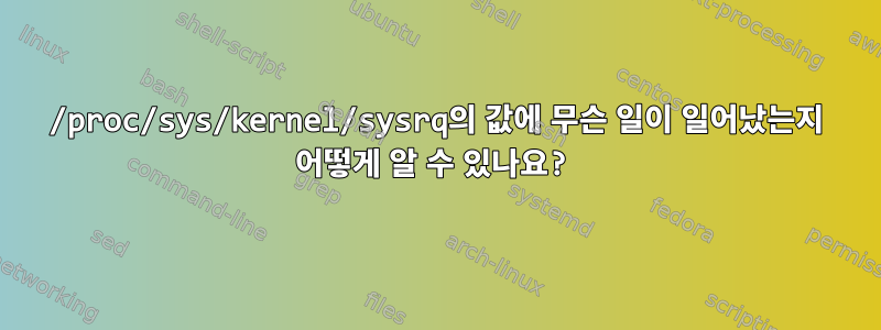 /proc/sys/kernel/sysrq의 값에 무슨 일이 일어났는지 어떻게 알 수 있나요?