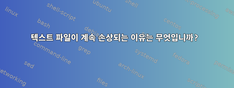 텍스트 파일이 계속 손상되는 이유는 무엇입니까?