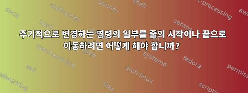 주기적으로 변경하는 명령의 일부를 줄의 시작이나 끝으로 이동하려면 어떻게 해야 합니까?