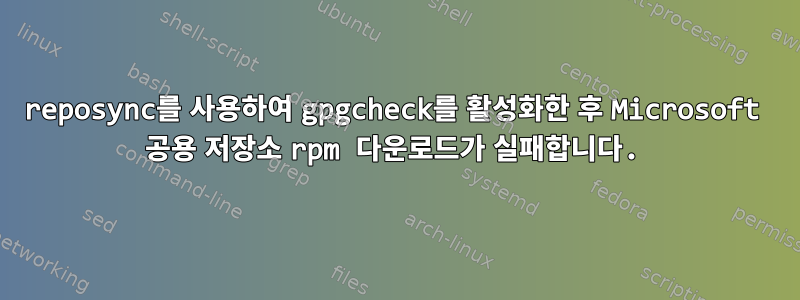 reposync를 사용하여 gpgcheck를 활성화한 후 Microsoft 공용 저장소 rpm 다운로드가 실패합니다.