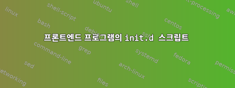 프론트엔드 프로그램의 init.d 스크립트