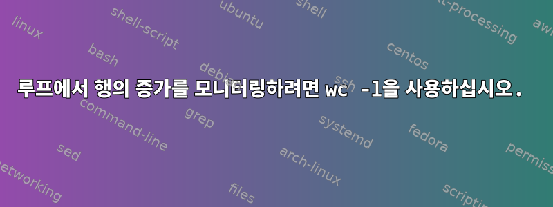 루프에서 행의 증가를 모니터링하려면 wc -l을 사용하십시오.