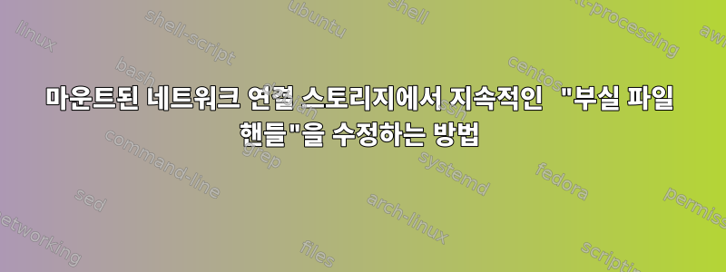 마운트된 네트워크 연결 스토리지에서 지속적인 "부실 파일 핸들"을 수정하는 방법