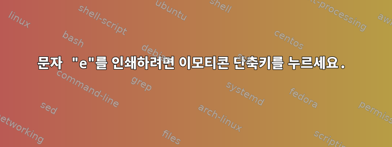 문자 "e"를 인쇄하려면 이모티콘 단축키를 누르세요.