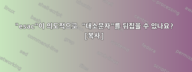 "esac"이 의도적으로 "대소문자"를 뒤집을 수 있나요? [복사]