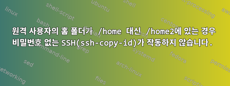 원격 사용자의 홈 폴더가 /home 대신 /home2에 있는 경우 비밀번호 없는 SSH(ssh-copy-id)가 작동하지 않습니다.