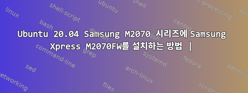 Ubuntu 20.04 Samsung M2070 시리즈에 Samsung Xpress M2070FW를 설치하는 방법 |