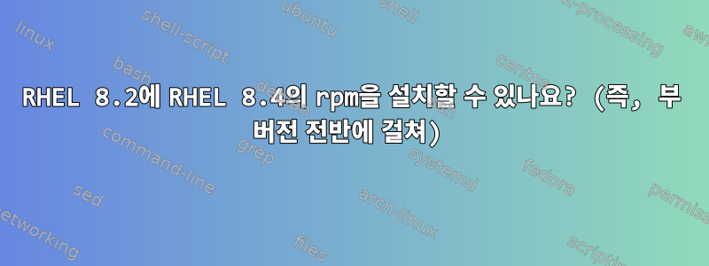 RHEL 8.2에 RHEL 8.4의 rpm을 설치할 수 있나요? (즉, 부 버전 전반에 걸쳐)