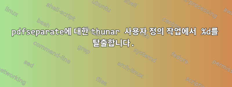 pdfseparate에 대한 thunar 사용자 정의 작업에서 %d를 탈출합니다.