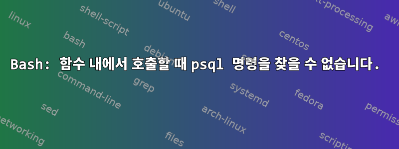 Bash: 함수 내에서 호출할 때 psql 명령을 찾을 수 없습니다.