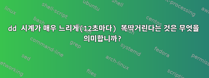 dd 시계가 매우 느리게(12초마다) 똑딱거린다는 것은 무엇을 의미합니까?