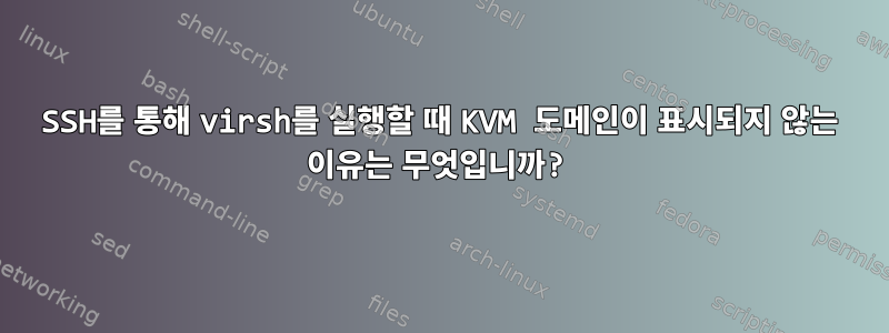 SSH를 통해 virsh를 실행할 때 KVM 도메인이 표시되지 않는 이유는 무엇입니까?