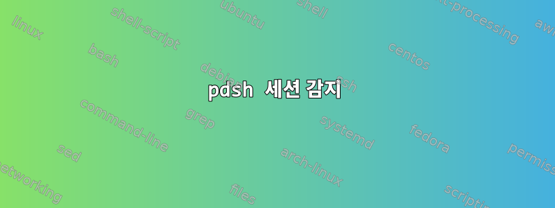 pdsh 세션 감지