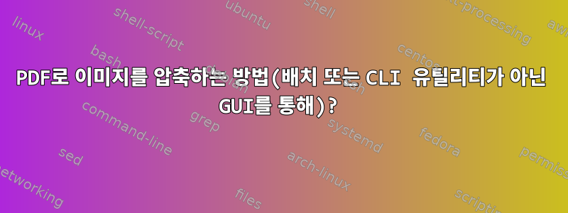 PDF로 이미지를 압축하는 방법(배치 또는 CLI 유틸리티가 아닌 GUI를 통해)?