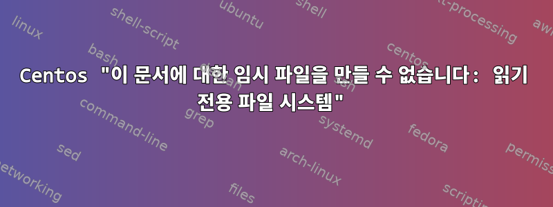 Centos "이 문서에 대한 임시 파일을 만들 수 없습니다: 읽기 전용 파일 시스템"