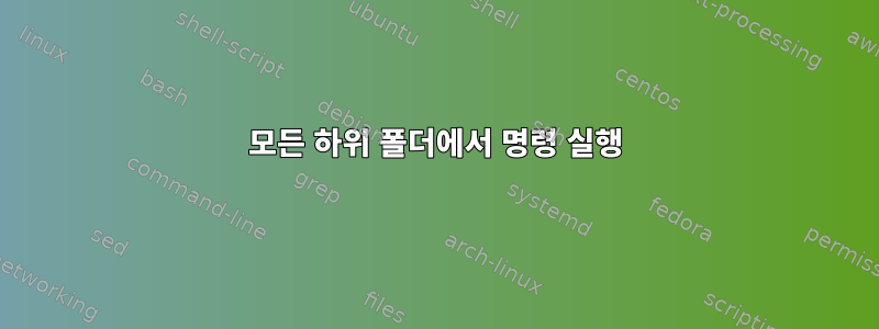 모든 하위 폴더에서 명령 실행