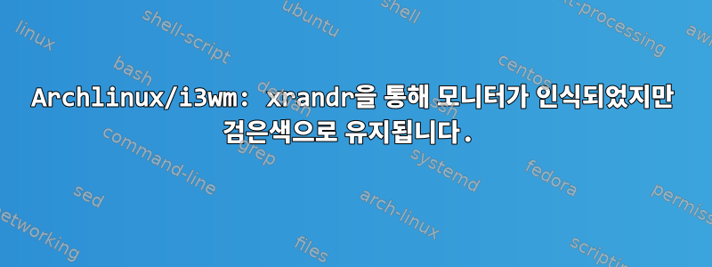 Archlinux/i3wm: xrandr을 통해 모니터가 인식되었지만 검은색으로 유지됩니다.