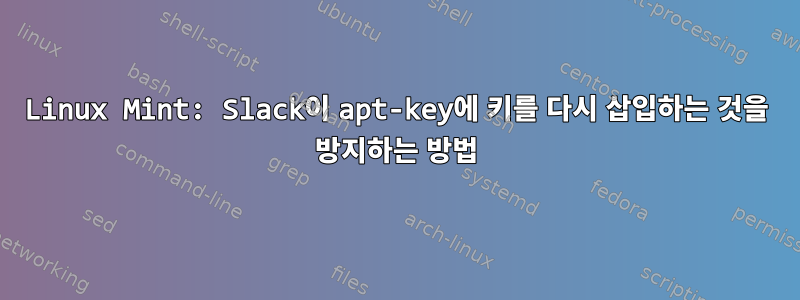 Linux Mint: Slack이 apt-key에 키를 다시 삽입하는 것을 방지하는 방법