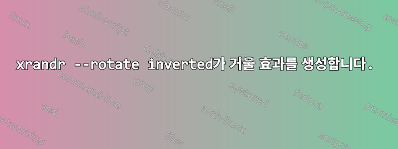 xrandr --rotate inverted가 거울 효과를 생성합니다.