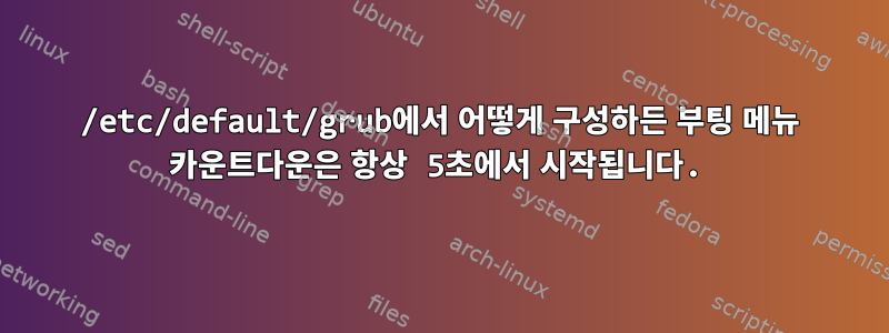 /etc/default/grub에서 어떻게 구성하든 부팅 메뉴 카운트다운은 항상 5초에서 시작됩니다.