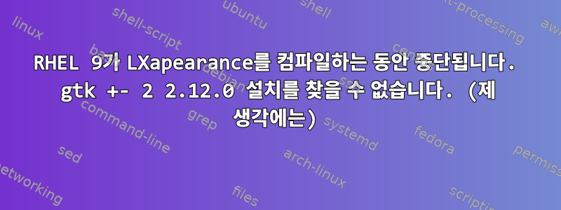 RHEL 9가 LXapearance를 컴파일하는 동안 중단됩니다. gtk +- 2 2.12.0 설치를 찾을 수 없습니다. (제 생각에는)