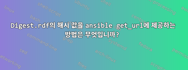 Digest.rdf의 해시 값을 ansible get_url에 제공하는 방법은 무엇입니까?