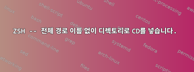 ZSH -- 전체 경로 이름 없이 디렉토리로 CD를 넣습니다.