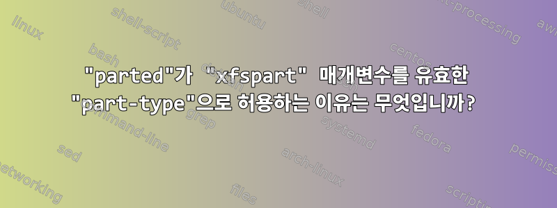 "parted"가 "xfspart" 매개변수를 유효한 "part-type"으로 허용하는 이유는 무엇입니까?