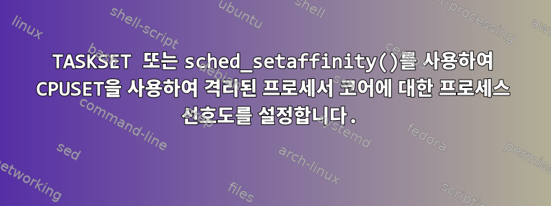 TASKSET 또는 sched_setaffinity()를 사용하여 CPUSET을 사용하여 격리된 프로세서 코어에 대한 프로세스 선호도를 설정합니다.