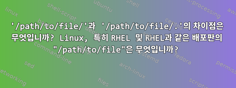 '/path/to/file/'과 '/path/to/file/.'의 차이점은 무엇입니까? Linux, 특히 RHEL 및 RHEL과 같은 배포판의 "/path/to/file"은 무엇입니까?