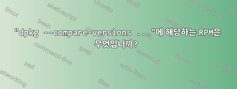 "dpkg --compare-versions ..."에 해당하는 RPM은 무엇입니까?