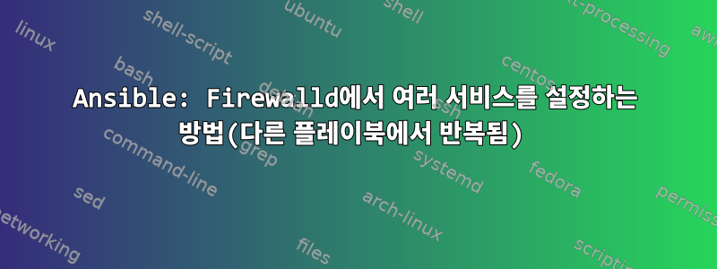 Ansible: Firewalld에서 여러 서비스를 설정하는 방법(다른 플레이북에서 반복됨)