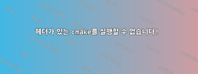 헤더가 있는 cmake를 실행할 수 없습니다!