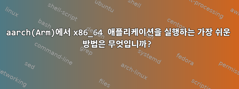 aarch(Arm)에서 x86_64 애플리케이션을 실행하는 가장 쉬운 방법은 무엇입니까?