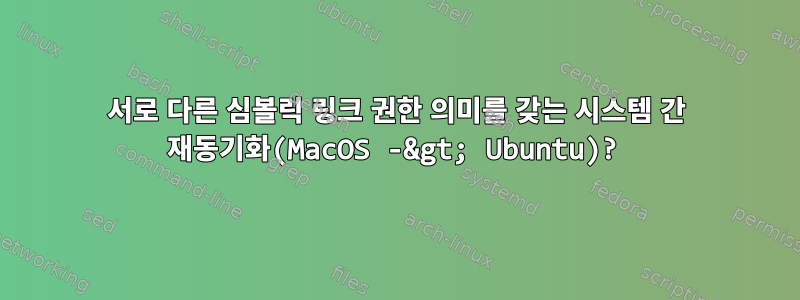 서로 다른 심볼릭 링크 권한 의미를 갖는 시스템 간 재동기화(MacOS -&gt; Ubuntu)?