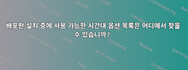 배포판 설치 중에 사용 가능한 시간대 옵션 목록은 어디에서 찾을 수 있습니까?