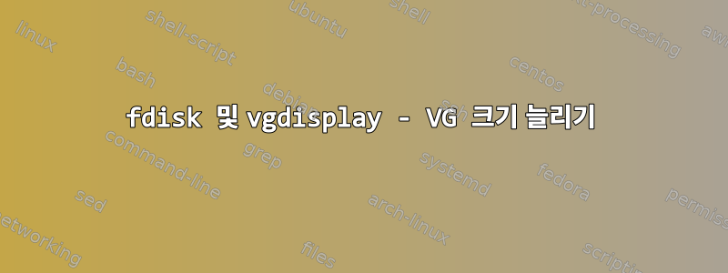 fdisk 및 vgdisplay - VG 크기 늘리기