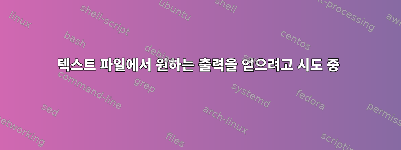 텍스트 파일에서 원하는 출력을 얻으려고 시도 중