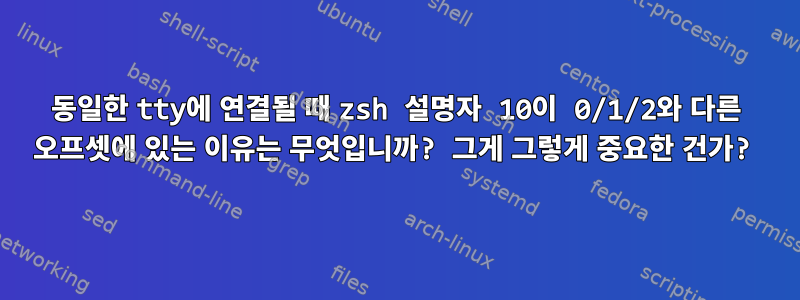 동일한 tty에 연결될 때 zsh 설명자 10이 0/1/2와 다른 오프셋에 있는 이유는 무엇입니까? 그게 그렇게 중요한 건가?