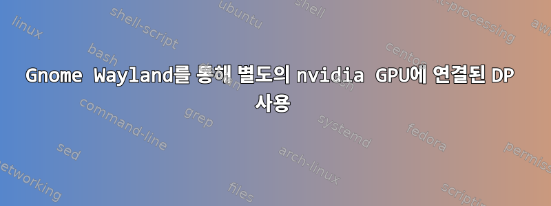 Gnome Wayland를 통해 별도의 nvidia GPU에 연결된 DP 사용