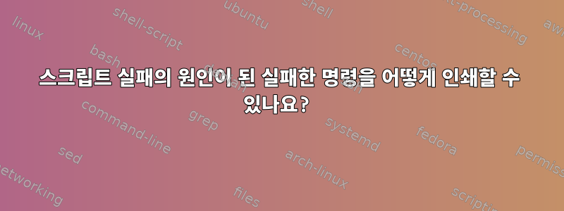 스크립트 실패의 원인이 된 실패한 명령을 어떻게 인쇄할 수 있나요?