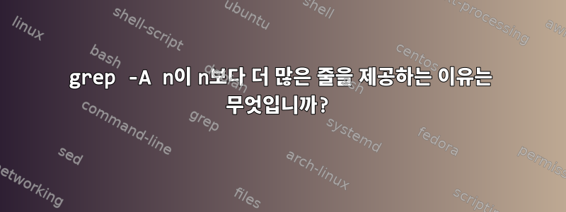 grep -A n이 n보다 더 많은 줄을 제공하는 이유는 무엇입니까?