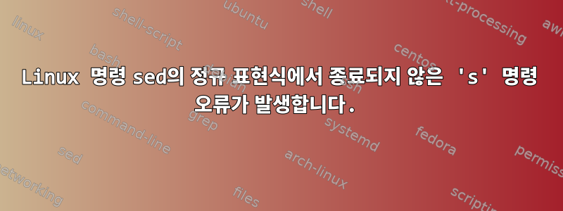 Linux 명령 sed의 정규 표현식에서 종료되지 않은 's' 명령 오류가 발생합니다.